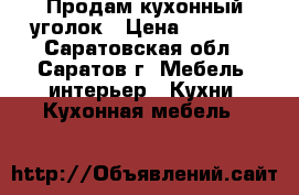 Продам кухонный уголок › Цена ­ 1 500 - Саратовская обл., Саратов г. Мебель, интерьер » Кухни. Кухонная мебель   